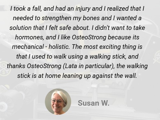 I took a fall and had an injury and I realized that I needed to strengthen my bones.